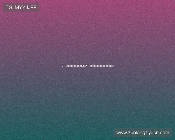 Z6尊龙世界杯下注最新新闻2026年世界杯赛事最新动态与投注热点分析